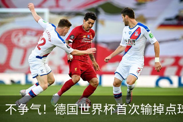 不争气！德国世界杯首次输掉点球战 连续3届无缘16强怪谁？