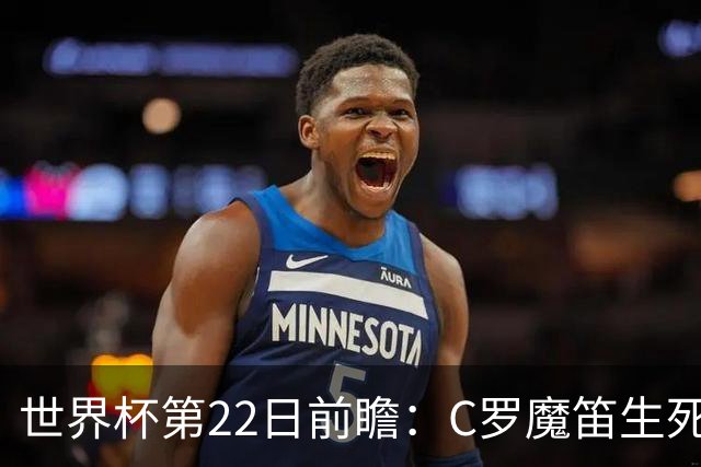 世界杯第22日前瞻：C罗魔笛生死斗 西班牙力争破咒