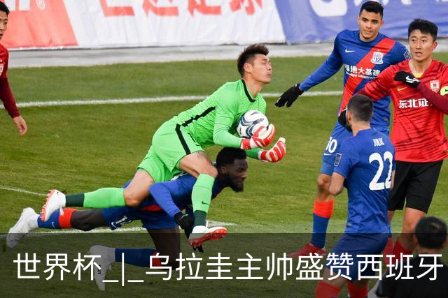 世界杯 | 乌拉圭主帅盛赞西班牙“精致足球”