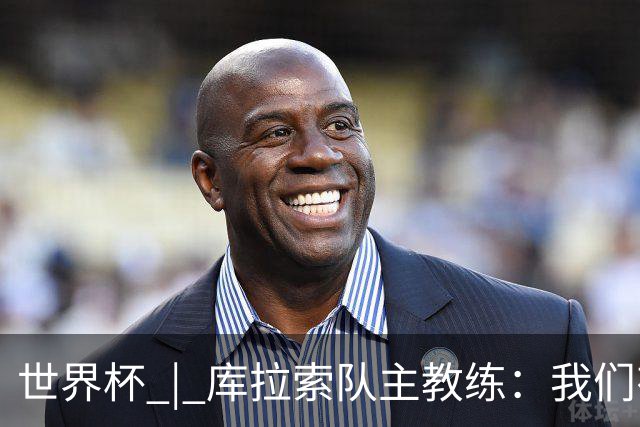 世界杯 | 库拉索队主教练：我们有能力给任何对手制造麻烦