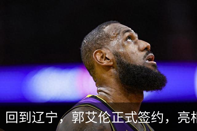 回到辽宁，郭艾伦正式签约，亮相新岗位，合同曝光，27号亮相
