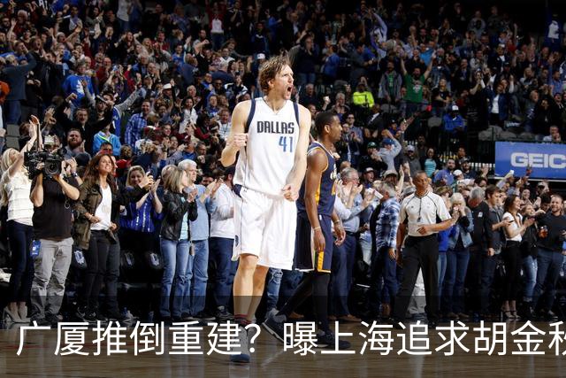 广厦推倒重建？曝上海追求胡金秋欲组豪阵 篮协新政让国企形成垄断
