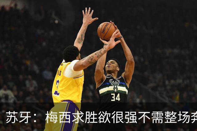 苏牙：梅西求胜欲很强不需整场奔跑，思维速度比跑动最多的快千倍