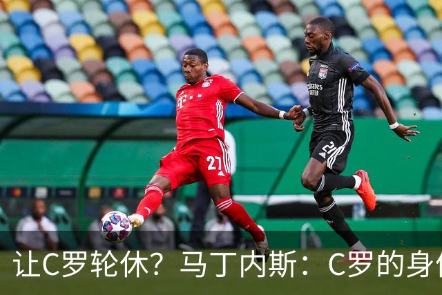 让C罗轮休？马丁内斯：C罗的身体状态不是问题，会根据信息做决定