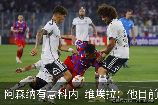 阿森纳有意科内 维埃拉：他目前是法国最强中场 排在琼阿梅尼之前