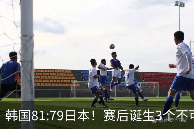韩国81:79日本！赛后诞生3个不可思议，中国男篮惊险中国台北太冤