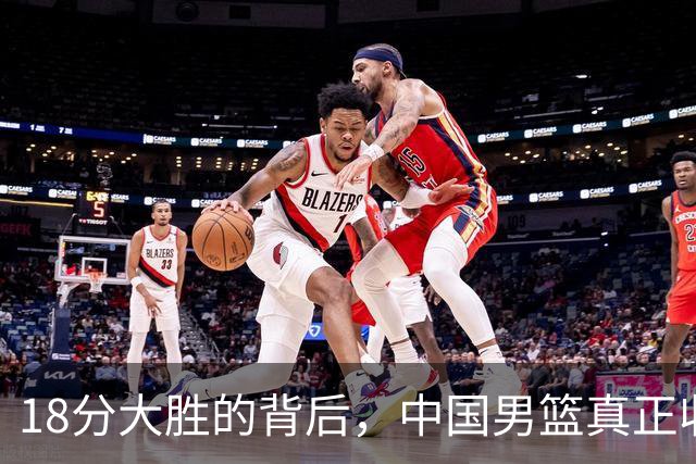 18分大胜的背后，中国男篮真正收获，不是庞峥麟！赢球藏着大问题